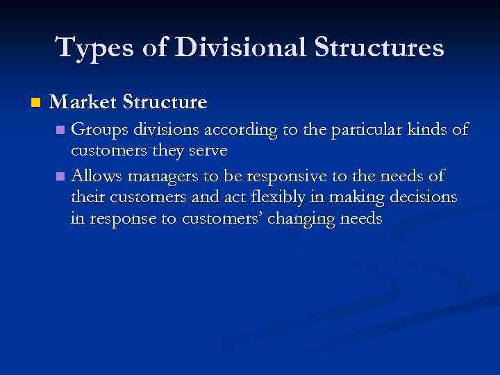 Types of Divisional Structures n Market Structure Groups divisions according to the particular kinds