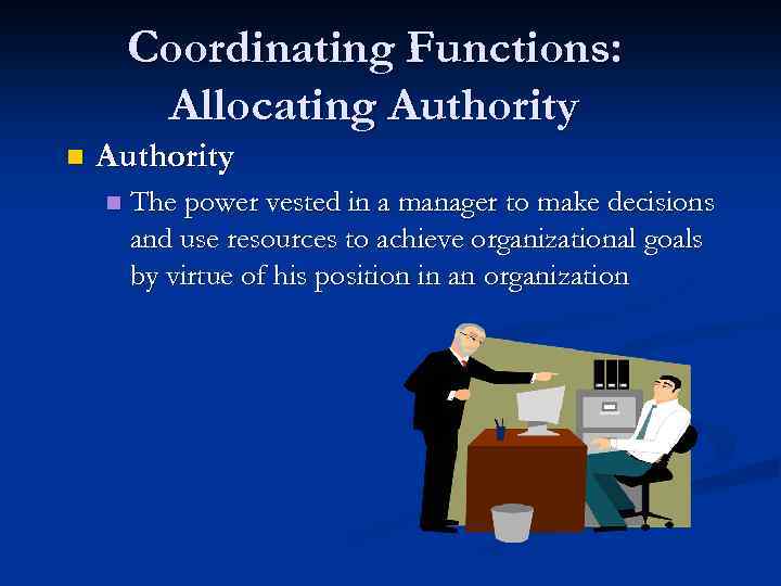 Coordinating Functions: Allocating Authority n The power vested in a manager to make decisions