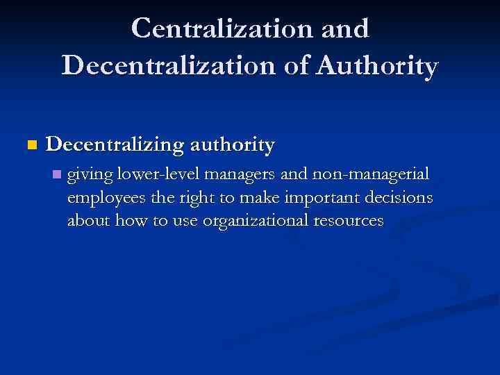 Centralization and Decentralization of Authority n Decentralizing authority n giving lower-level managers and non-managerial