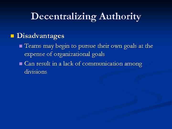 Decentralizing Authority n Disadvantages Teams may begin to pursue their own goals at the