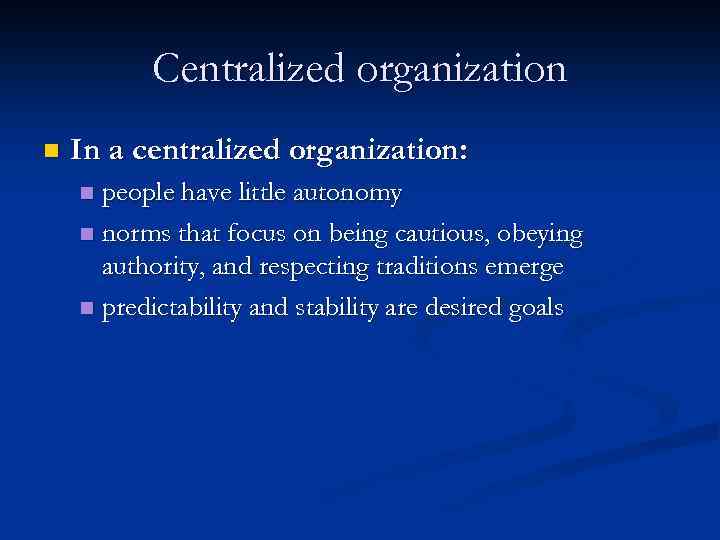 Centralized organization n In a centralized organization: people have little autonomy n norms that