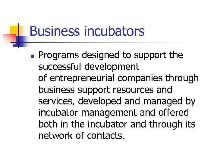 Business incubators n Programs designed to support the successful development of entrepreneurial companies through