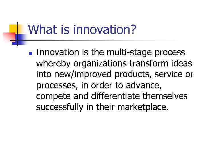 What is innovation? n Innovation is the multi-stage process whereby organizations transform ideas into