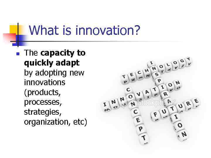 What is innovation? n The capacity to quickly adapt by adopting new innovations (products,