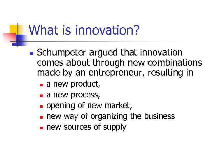 What is innovation? n Schumpeter argued that innovation comes about through new combinations made