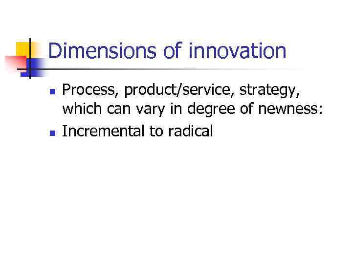 Dimensions of innovation n n Process, product/service, strategy, which can vary in degree of