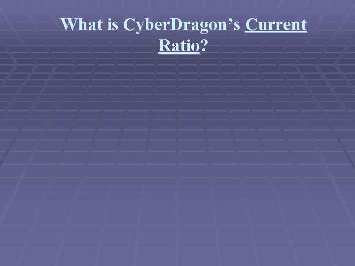 What is Cyber. Dragon’s Current Ratio? 