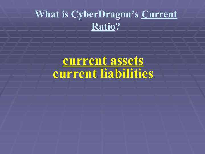 What is Cyber. Dragon’s Current Ratio? current assets current liabilities 