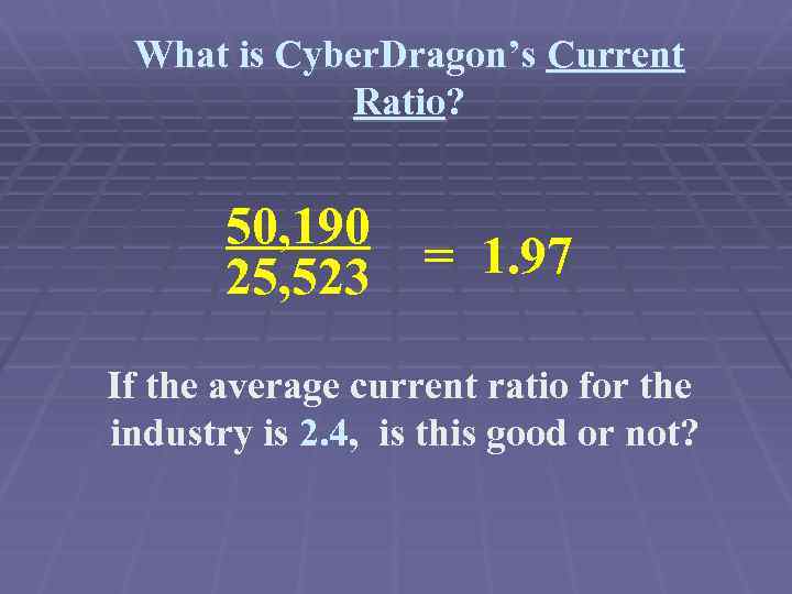 What is Cyber. Dragon’s Current Ratio? 50, 190 25, 523 = 1. 97 If