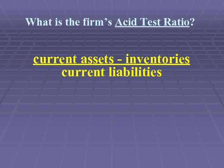 What is the firm’s Acid Test Ratio? current assets - inventories current liabilities 