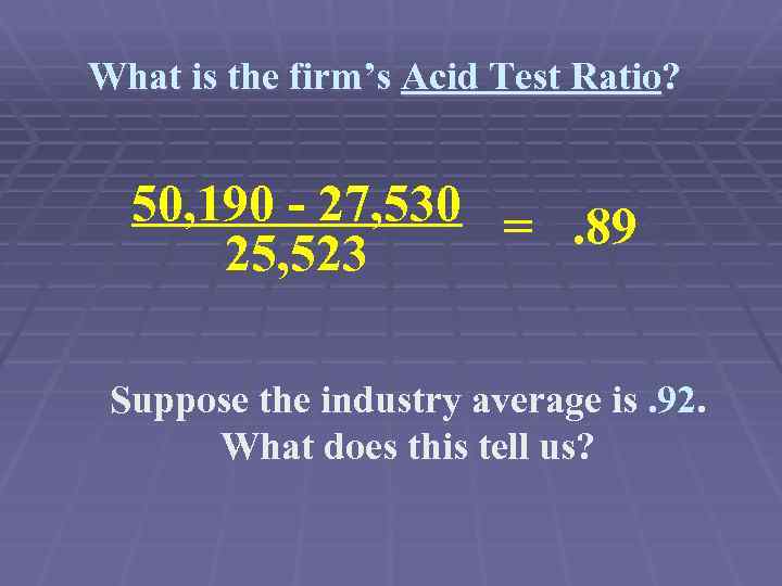 What is the firm’s Acid Test Ratio? 50, 190 - 27, 530 =. 89