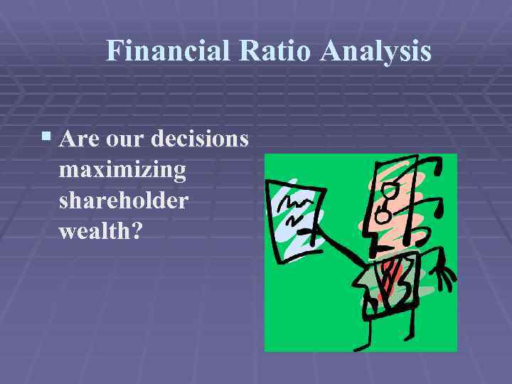 Financial Ratio Analysis § Are our decisions maximizing shareholder wealth? 