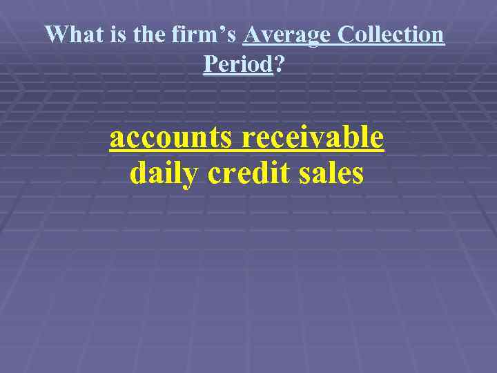 What is the firm’s Average Collection Period? accounts receivable daily credit sales 