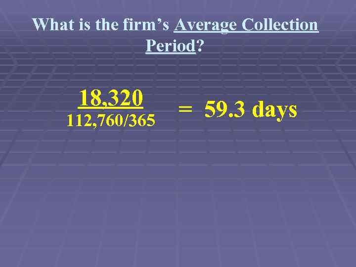 What is the firm’s Average Collection Period? 18, 320 112, 760/365 = 59. 3