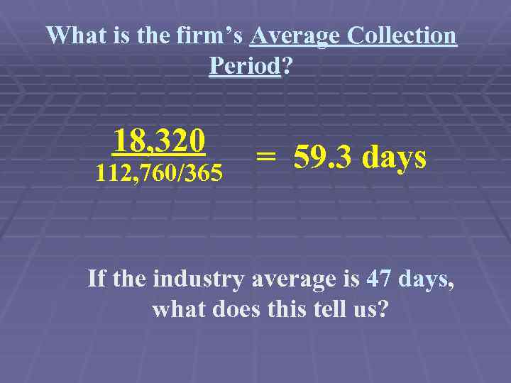 What is the firm’s Average Collection Period? 18, 320 112, 760/365 = 59. 3