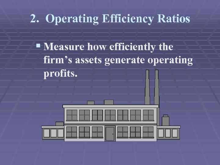 2. Operating Efficiency Ratios § Measure how efficiently the firm’s assets generate operating profits.