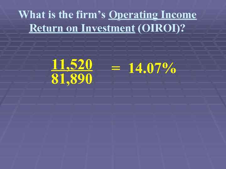 What is the firm’s Operating Income Return on Investment (OIROI)? 11, 520 81, 890