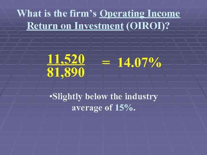 What is the firm’s Operating Income Return on Investment (OIROI)? 11, 520 81, 890