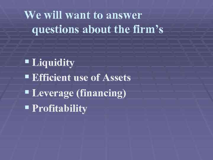 We will want to answer questions about the firm’s § Liquidity § Efficient use
