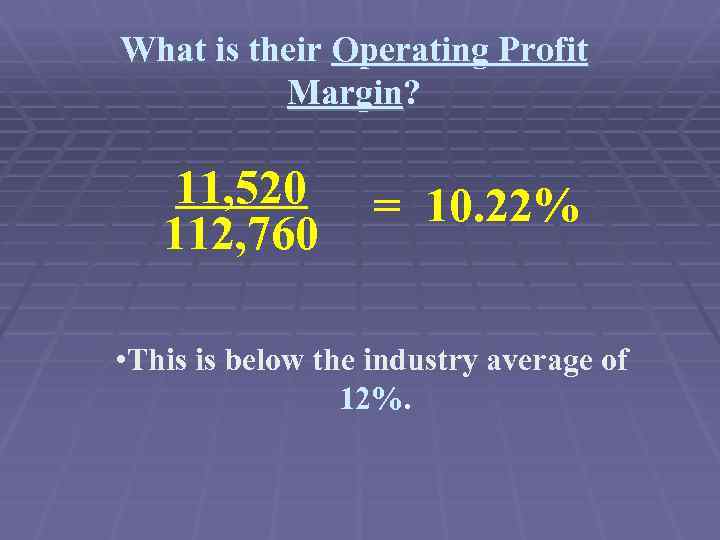 What is their Operating Profit Margin? 11, 520 112, 760 = 10. 22% •