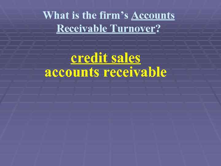 What is the firm’s Accounts Receivable Turnover? credit sales accounts receivable 