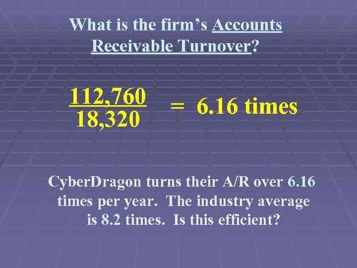 What is the firm’s Accounts Receivable Turnover? 112, 760 18, 320 = 6. 16