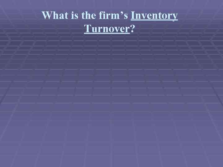 What is the firm’s Inventory Turnover? 