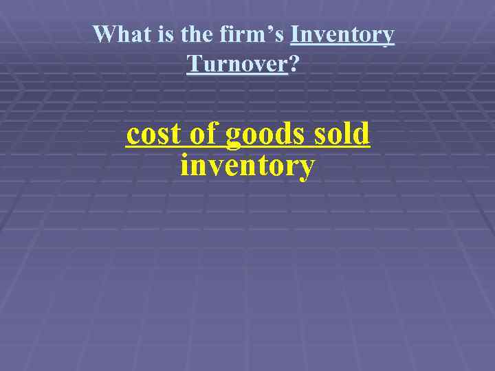 What is the firm’s Inventory Turnover? cost of goods sold inventory 