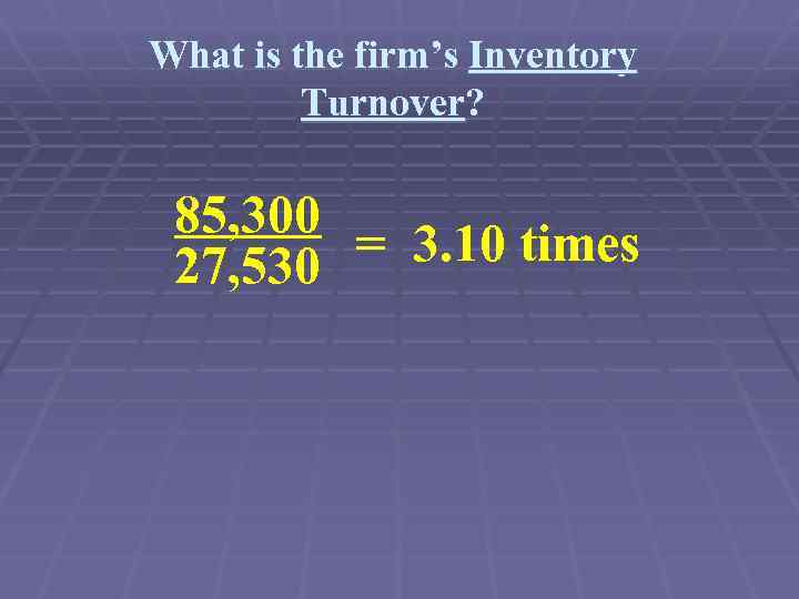 What is the firm’s Inventory Turnover? 85, 300 = 3. 10 times 27, 530