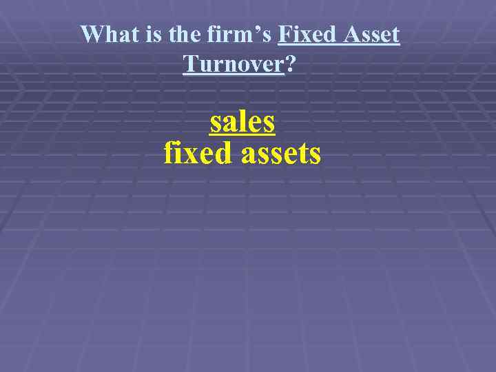 What is the firm’s Fixed Asset Turnover? sales fixed assets 