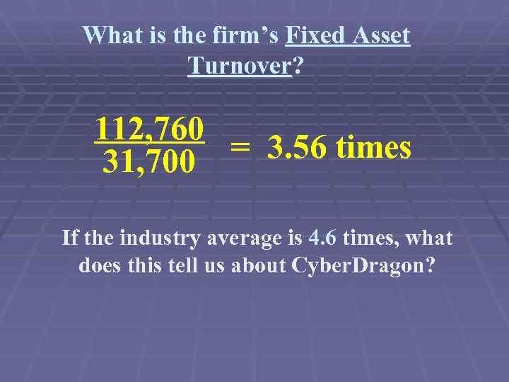 What is the firm’s Fixed Asset Turnover? 112, 760 = 3. 56 times 31,