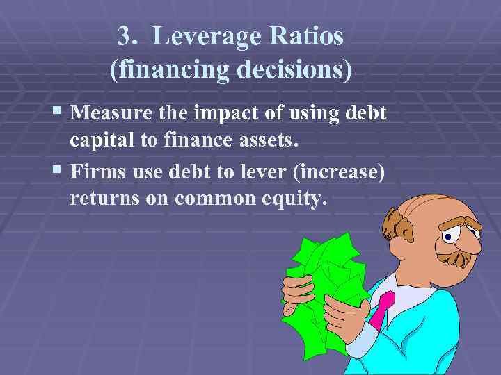 3. Leverage Ratios (financing decisions) § Measure the impact of using debt capital to