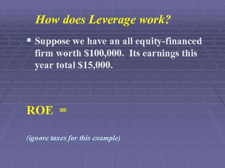 How does Leverage work? § Suppose we have an all equity-financed firm worth $100,