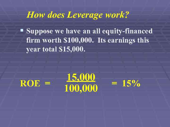 How does Leverage work? § Suppose we have an all equity-financed firm worth $100,