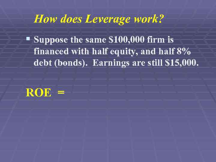 How does Leverage work? § Suppose the same $100, 000 firm is financed with