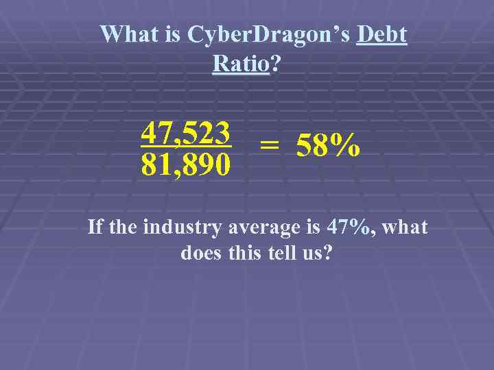 What is Cyber. Dragon’s Debt Ratio? 47, 523 = 58% 81, 890 If the