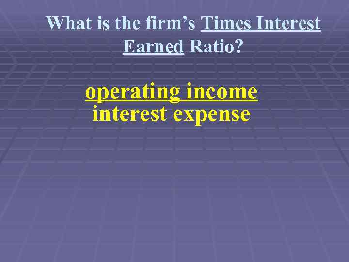 What is the firm’s Times Interest Earned Ratio? operating income interest expense 