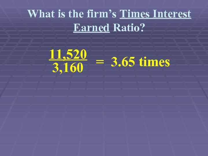 What is the firm’s Times Interest Earned Ratio? 11, 520 = 3. 65 times