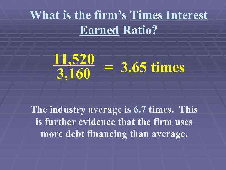What is the firm’s Times Interest Earned Ratio? 11, 520 = 3. 65 times