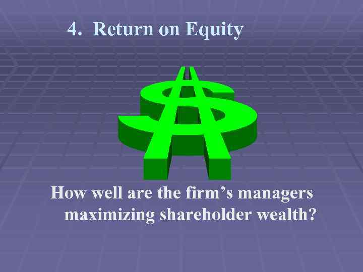 4. Return on Equity How well are the firm’s managers maximizing shareholder wealth? 