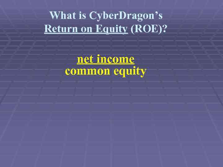 What is Cyber. Dragon’s Return on Equity (ROE)? net income common equity 