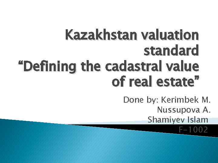 Kazakhstan valuation standard “Defining the cadastral value of real estate” Done by: Kerimbek M.