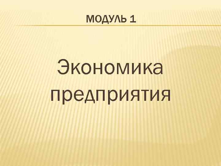 МОДУЛЬ 1 Экономика предприятия 