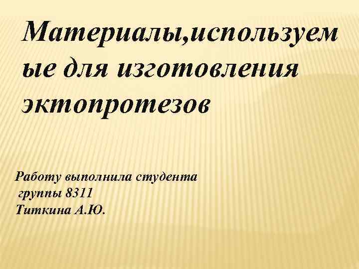 Материалы, используем ые для изготовления эктопротезов Работу выполнила студента группы 8311 Титкина А. Ю.