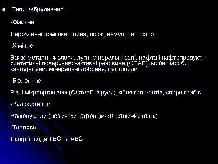 l Типи забруднення Фізичне Нерозчинні домішки: глина, пісок, намул, пил тощо. Хімічне Важкі метали,