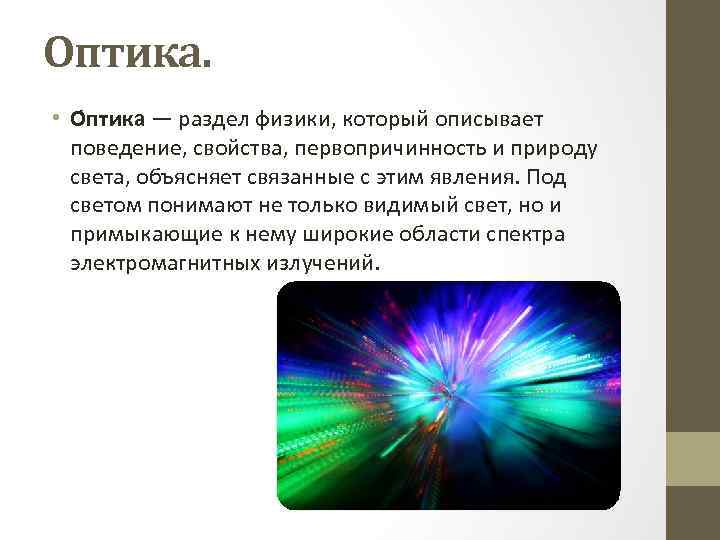 Оптика. • О птика — раздел физики, который описывает поведение, свойства, первопричинность и природу