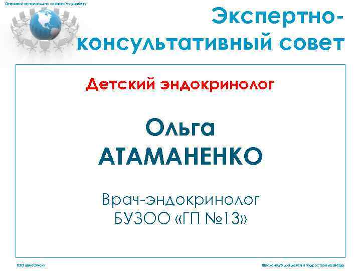 Экспертноконсультативный совет Открытый консилиум по сахарному диабету Детский эндокринолог Ольга АТАМАНЕНКО Врач-эндокринолог БУЗОО «ГП