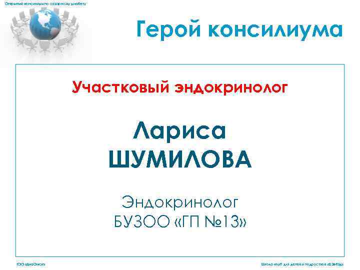 Открытый консилиум по сахарному диабету Герой консилиума Участковый эндокринолог Лариса ШУМИЛОВА Эндокринолог БУЗОО «ГП