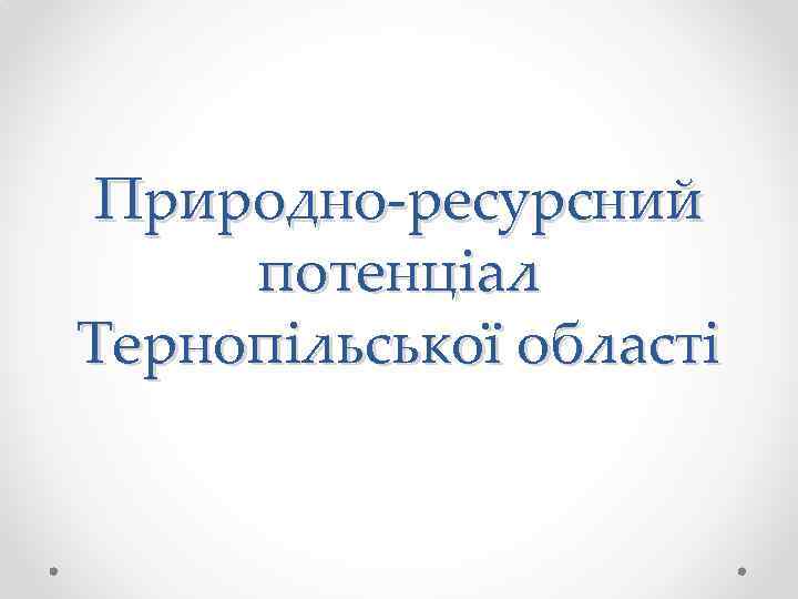 Природно-ресурсний потенціал Тернопільської області 