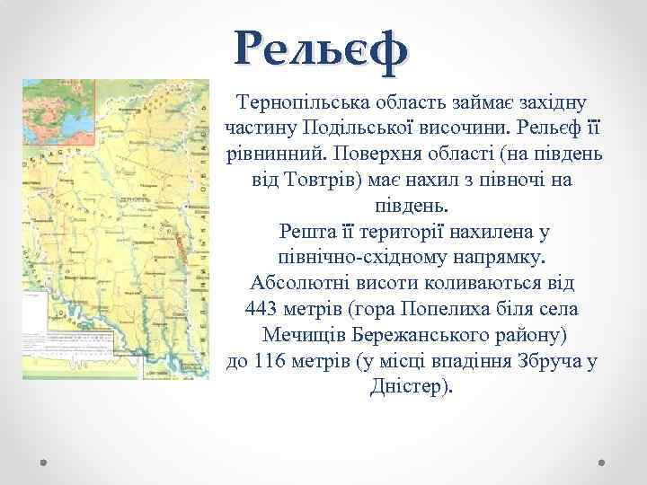 Рельєф Тернопільська область займає західну частину Подільської височини. Рельєф її рівнинний. Поверхня області (на